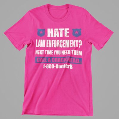 Hate Law Enforcement Next time you need them call a crackhead