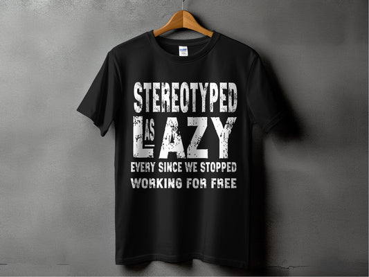 Stereotyped As Lazy We Stopped Working For Free product type