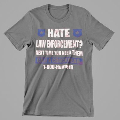 Hate Law Enforcement Next time you need them call a crackhead
