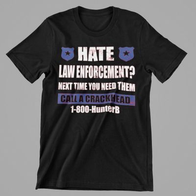 Hate Law Enforcement Next time you need them call a crackhead