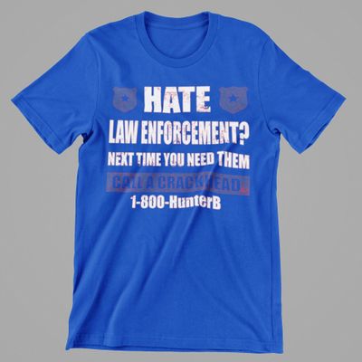 Hate Law Enforcement Next time you need them call a crackhead
