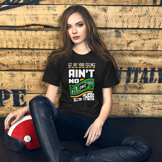 Get out your Feelings ain't no money in there Unisex t-shirt