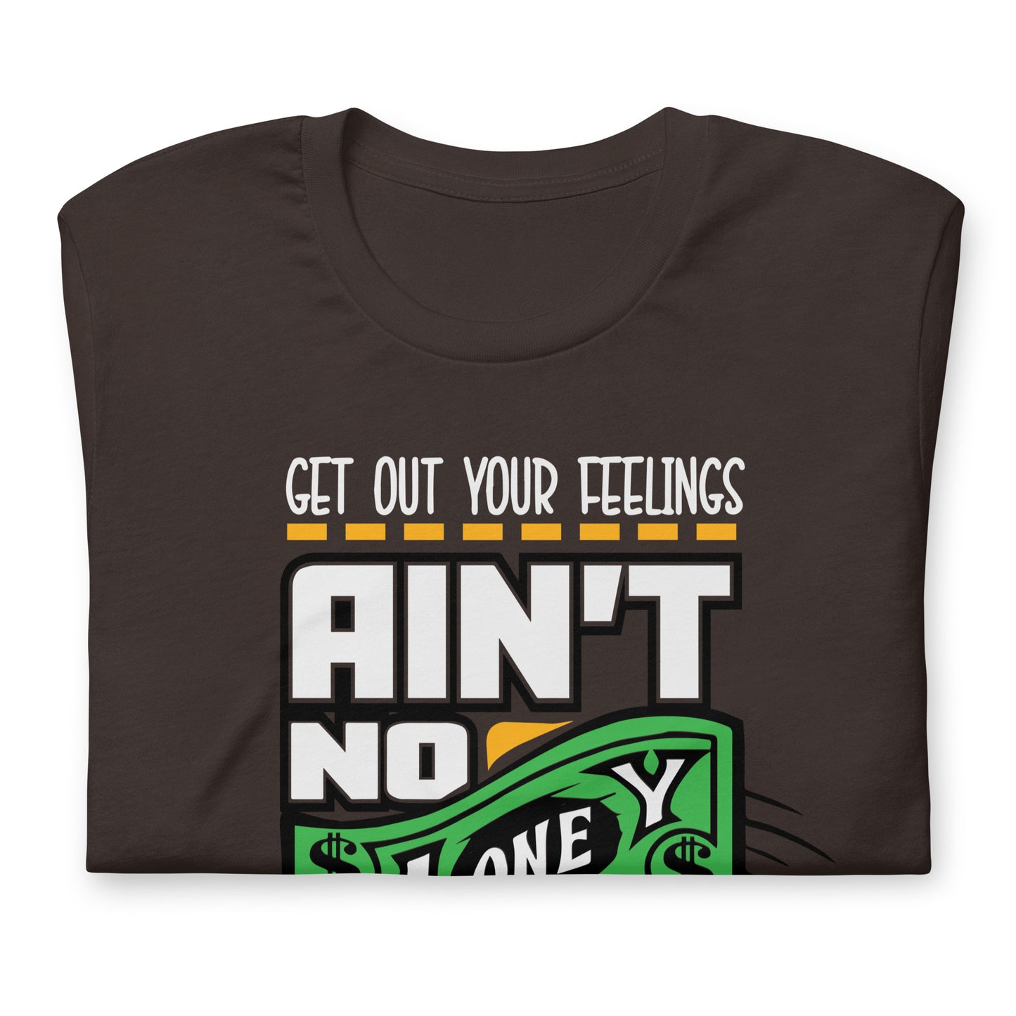 Get out your Feelings ain't no money in there Unisex t-shirt