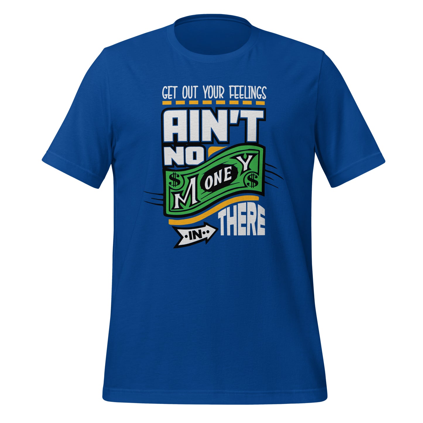 Get out your Feelings ain't no money in there Unisex t-shirt