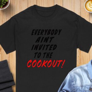Everybody Aint Invited To The Cookout T-Shirt, BBQ Humor Tee, Sarcastic Cookout Shirt, Summer Party Tee, Funny Grilling Shirt
