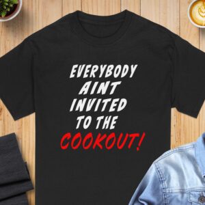 Everybody Aint Invited T-Shirt, Cookout Shirt, Sarcastic Humor Tee, Funny Graphic Tee, Exclusive Party T-Shirt