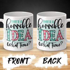 That's A Horrible Idea What Time, Fun Quote Mug, Gift For Friends, Humorous Coffee Mug, Sarcastic Quote Mug, Office Humor Mug